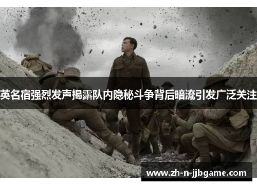 英名宿强烈发声揭露队内隐秘斗争背后暗流引发广泛关注