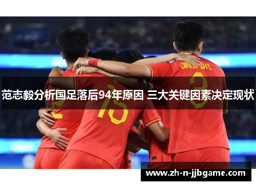 范志毅分析国足落后94年原因 三大关键因素决定现状