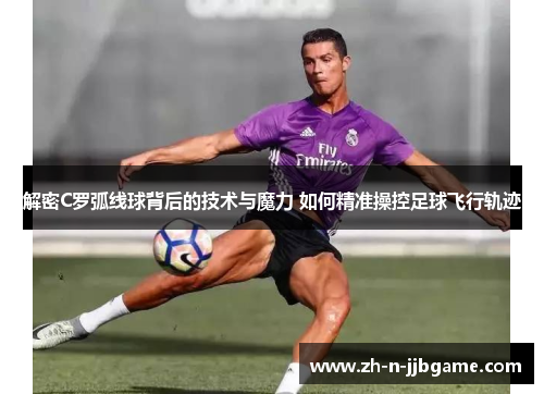 解密C罗弧线球背后的技术与魔力 如何精准操控足球飞行轨迹 解密C罗弧线球背后的技术与魔力 如何精准操控足球飞行轨迹