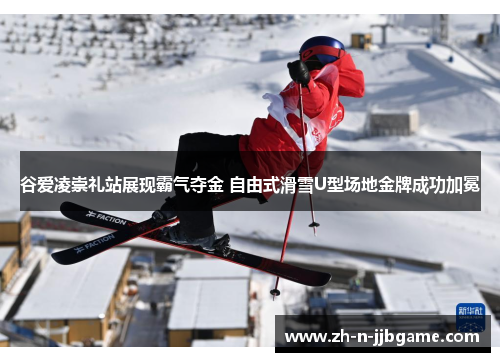 谷爱凌崇礼站展现霸气夺金 自由式滑雪U型场地金牌成功加冕