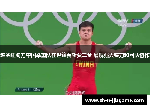 赵金红助力中国举重队在世锦赛斩获三金 展现强大实力和团队协作 赵金红助力中国举重队在世锦赛斩获三金 展现强大实力和团队协作