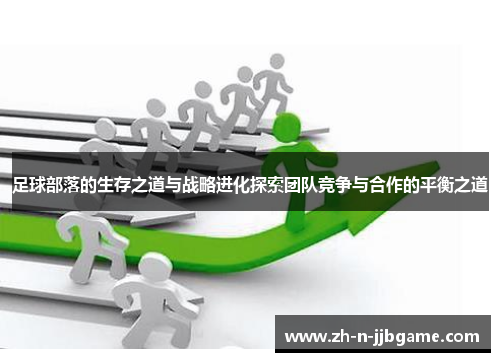 足球部落的生存之道与战略进化探索团队竞争与合作的平衡之道 足球部落的生存之道与战略进化探索团队竞争与合作的平衡之道