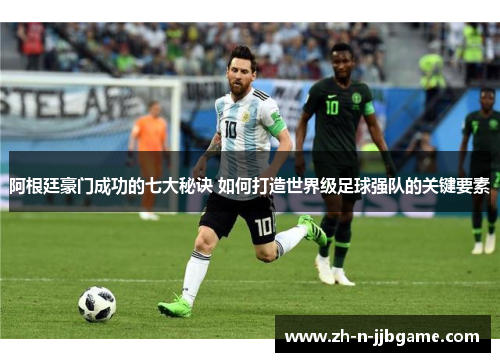 阿根廷豪门成功的七大秘诀 如何打造世界级足球强队的关键要素