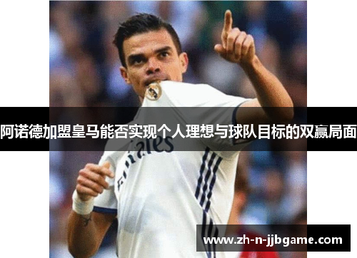 阿诺德加盟皇马能否实现个人理想与球队目标的双赢局面