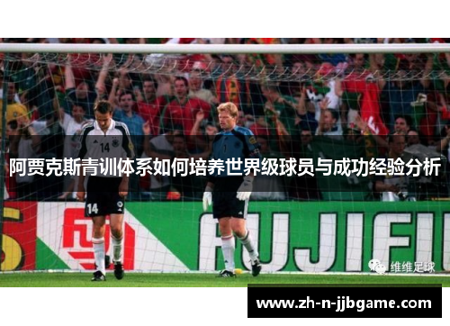 阿贾克斯青训体系如何培养世界级球员与成功经验分析 阿贾克斯青训体系如何培养世界级球员与成功经验分析