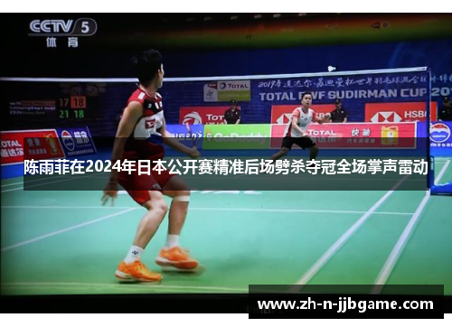 陈雨菲在2024年日本公开赛精准后场劈杀夺冠全场掌声雷动