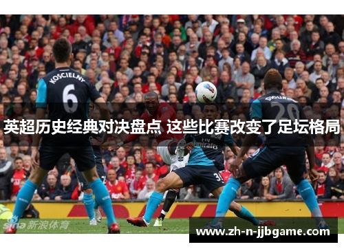 英超历史经典对决盘点 这些比赛改变了足坛格局