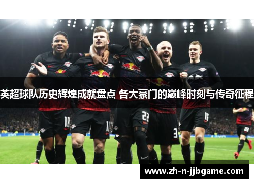 英超球队历史辉煌成就盘点 各大豪门的巅峰时刻与传奇征程 英超球队历史辉煌成就盘点 各大豪门的巅峰时刻与传奇征程
