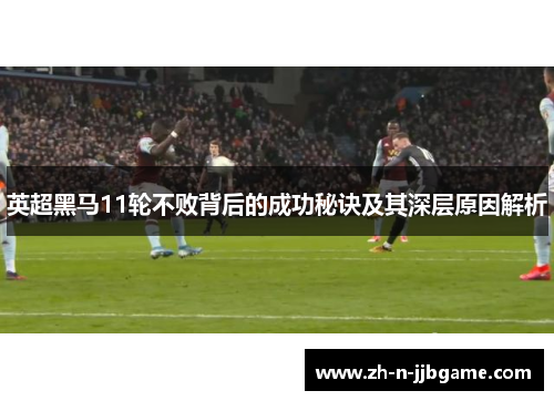 英超黑马11轮不败背后的成功秘诀及其深层原因解析