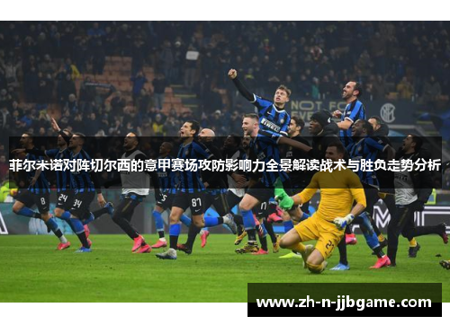 菲尔米诺对阵切尔西的意甲赛场攻防影响力全景解读战术与胜负走势分析