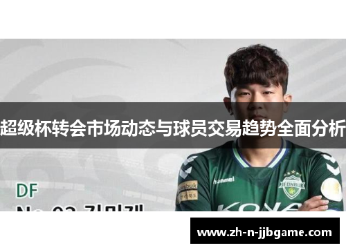 超级杯转会市场动态与球员交易趋势全面分析