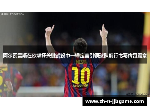 阿尔瓦雷斯在欧联杯关键战役中一锤定音引领球队前行书写传奇篇章