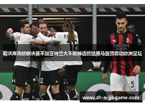 勒沃库森欧联决赛不敌亚特兰大不败神话终结黑马登顶震动欧洲足坛