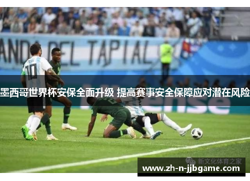 墨西哥世界杯安保全面升级 提高赛事安全保障应对潜在风险