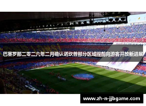 巴塞罗那二零二六年二月确认诺坎普部分区域提前向游客开放新进展