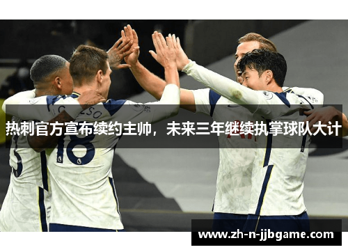 热刺官方宣布续约主帅，未来三年继续执掌球队大计