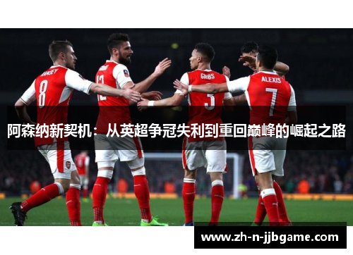 阿森纳新契机：从英超争冠失利到重回巅峰的崛起之路