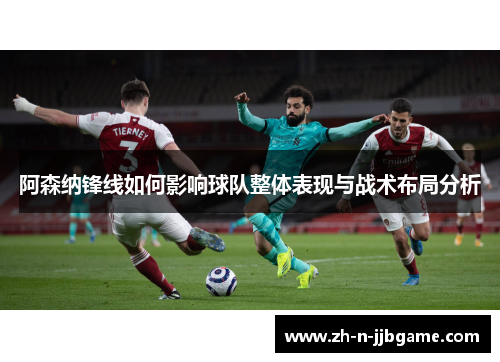 阿森纳锋线如何影响球队整体表现与战术布局分析