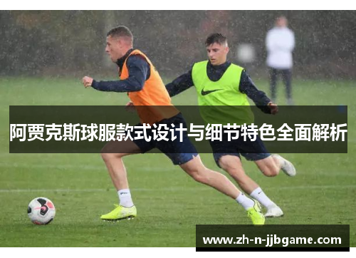 阿贾克斯球服款式设计与细节特色全面解析