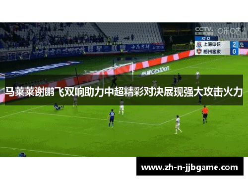 马莱莱谢鹏飞双响助力中超精彩对决展现强大攻击火力