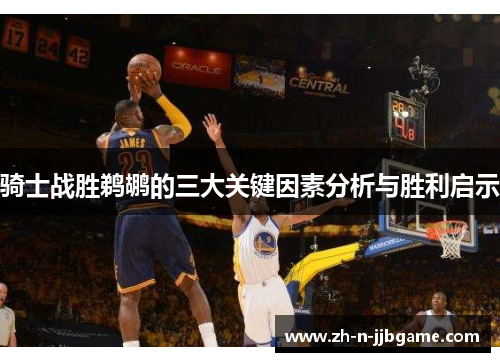 骑士战胜鹈鹕的三大关键因素分析与胜利启示