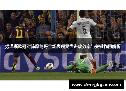 努涅斯欧冠对阵摩纳哥全场表现复盘进攻效率与关键作用解析 努涅斯欧冠对阵摩纳哥全场表现复盘进攻效率与关键作用解析
