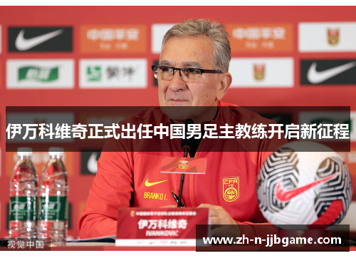 伊万科维奇正式出任中国男足主教练开启新征程